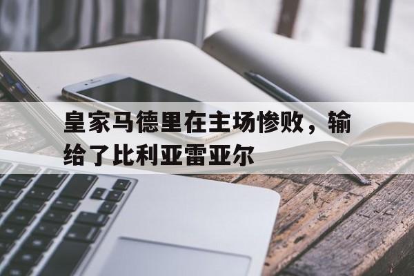 皇家马德里在主场惨败，输给了比利亚雷亚尔