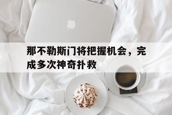 包含那不勒斯门将把握机会，完成多次神奇扑救的词条