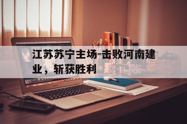 包含江苏苏宁主场-击败河南建业，斩获胜利的词条