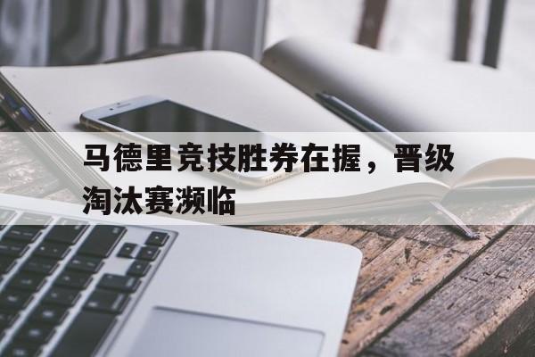 马德里竞技胜券在握，晋级淘汰赛濒临的简单介绍