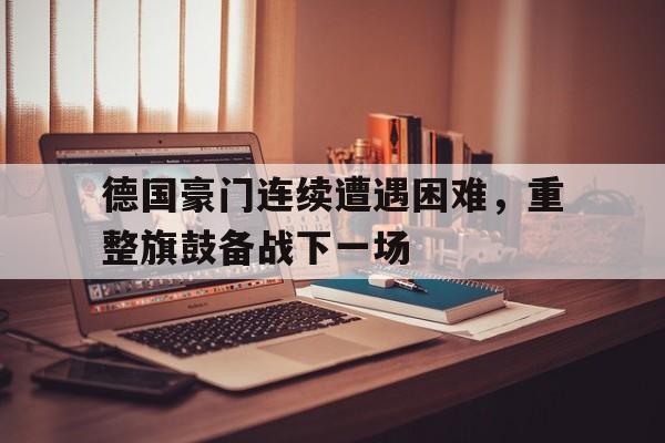 德国豪门连续遭遇困难，重整旗鼓备战下一场的简单介绍