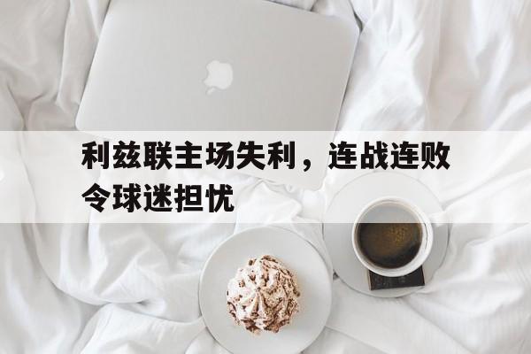 利兹联主场失利，连战连败令球迷担忧的简单介绍
