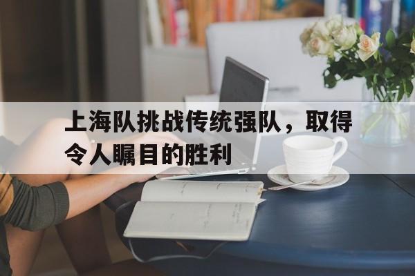 包含上海队挑战传统强队，取得令人瞩目的胜利的词条