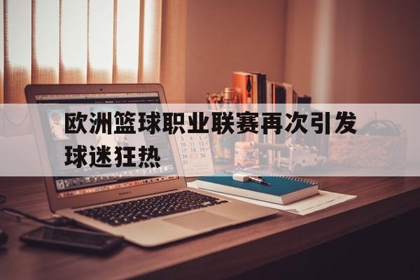 包含欧洲篮球职业联赛再次引发球迷狂热的词条