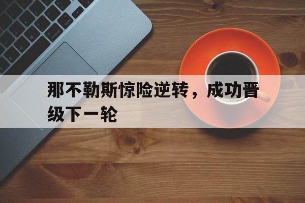 关于那不勒斯惊险逆转，成功晋级下一轮的信息