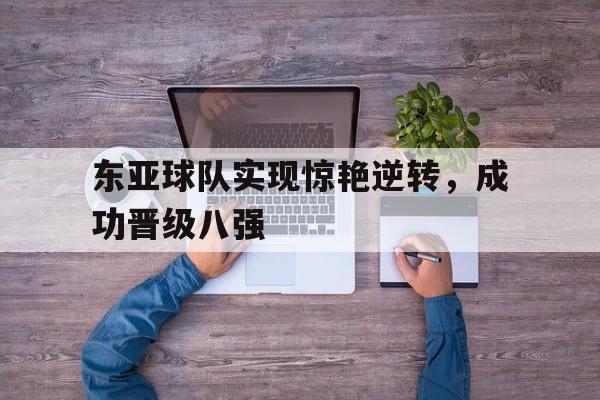 东亚球队实现惊艳逆转，成功晋级八强的简单介绍