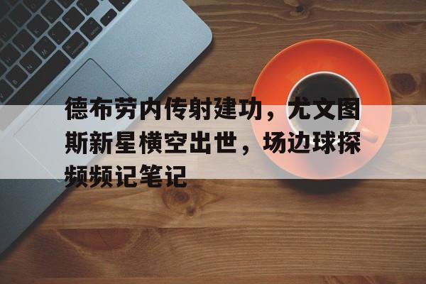 德布劳内传射建功，尤文图斯新星横空出世，场边球探频频记笔记