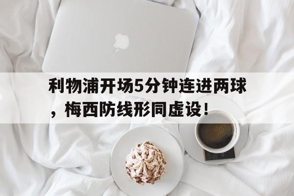 利物浦开场5分钟连进两球，梅西防线形同虚设！利物浦最经典比赛