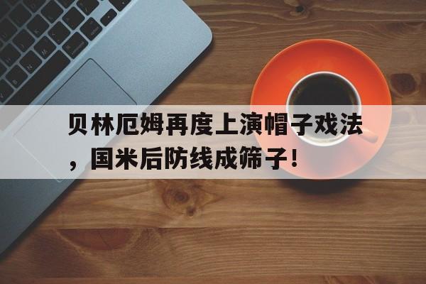 贝林厄姆再度上演帽子戏法，国米后防线成筛子！