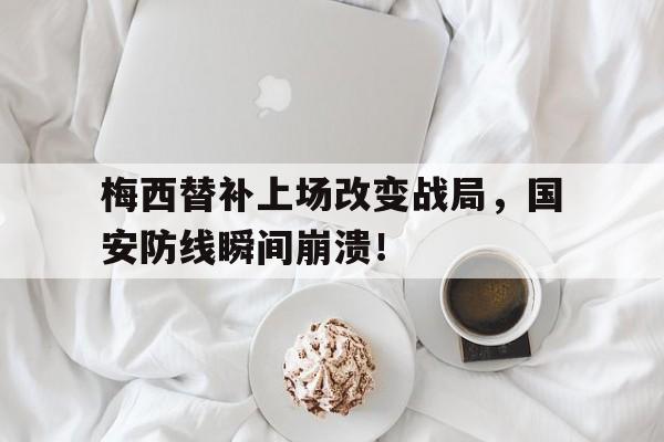 梅西替补上场改变战局，国安防线瞬间崩溃！凤凰聚焦俄乌战局