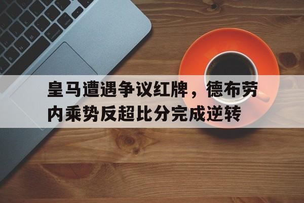 皇马遭遇争议红牌，德布劳内乘势反超比分完成逆转皇马公布德比大名单